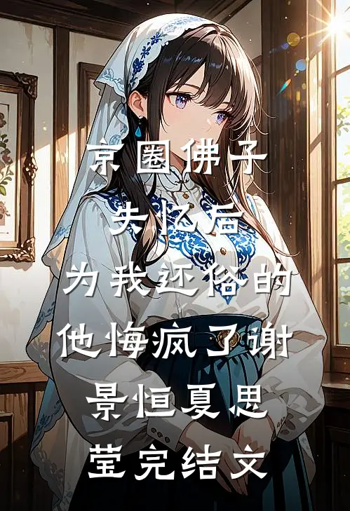 京圈佛子失忆后，为我还俗的他悔疯了谢景恒夏思莹完结文