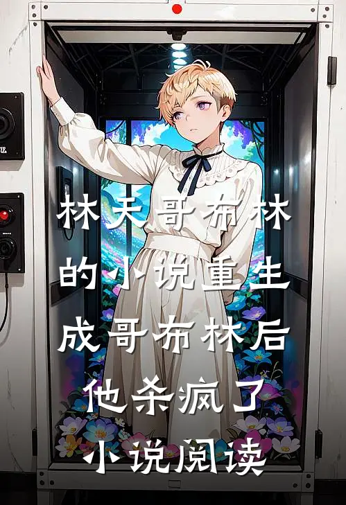 林天哥布林的小说重生成哥布林后，他杀疯了小说阅读