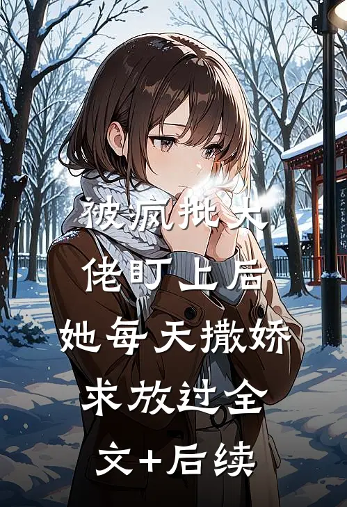 被疯批大佬盯上后，她每天撒娇求放过全文+后续