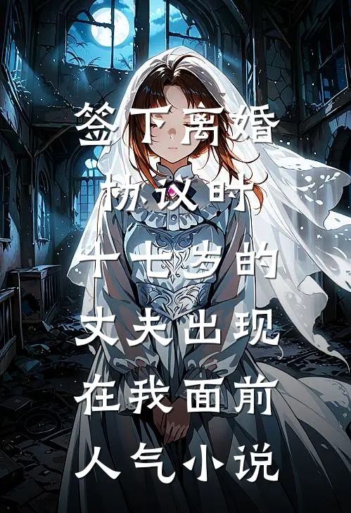 签下离婚协议时，十七岁的丈夫出现在我面前人气小说
