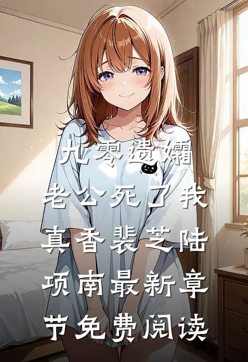九零遗孀，老公死了我真香裴芝陆项南最新章节免费阅读