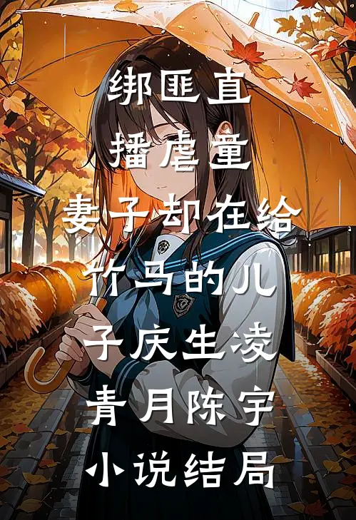 绑匪直播虐童，妻子却在给竹马的儿子庆生凌青月陈宇小说结局