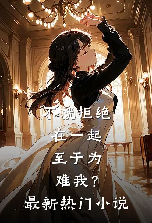 不就拒绝在一起，至于为难我？最新热门小说