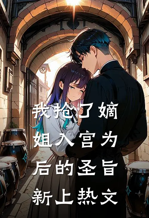 我抢了嫡姐入宫为后的圣旨新上热文