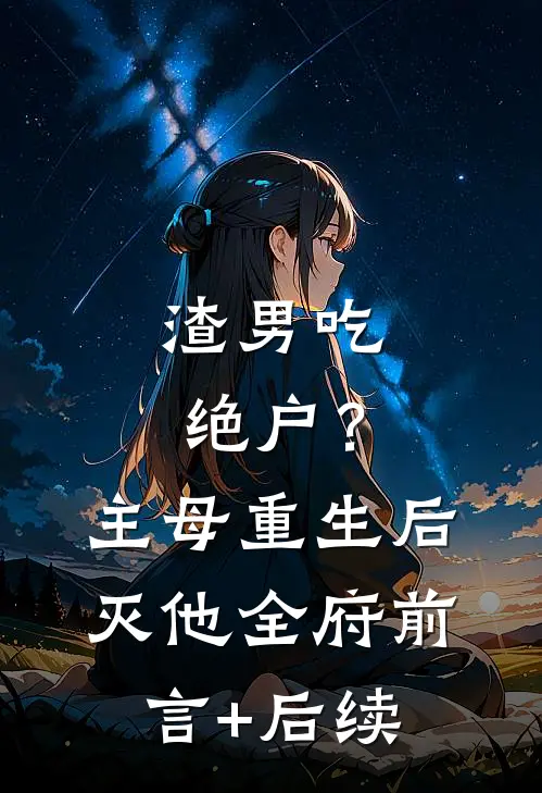 渣男吃绝户？主母重生后灭他全府前言+后续