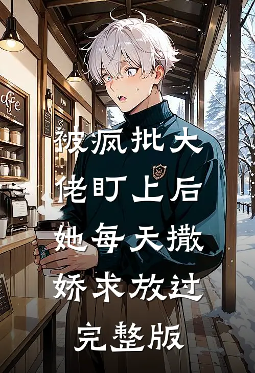被疯批大佬盯上后，她每天撒娇求放过完整版