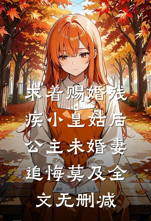 求着赐婚残疾小皇姑后，公主未婚妻追悔莫及全文无删减