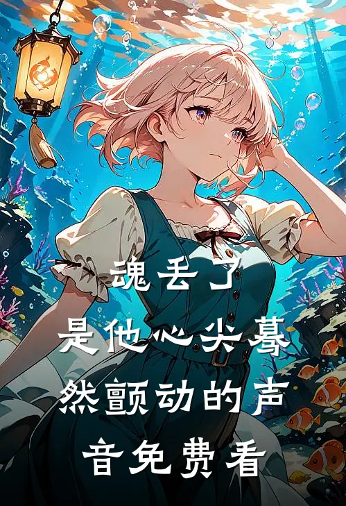 魂丢了，是他心尖蓦然颤动的声音免费看