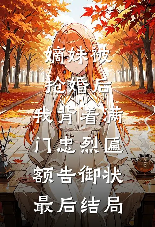 嫡妹被抢婚后，我背着满门忠烈匾额告御状最后结局