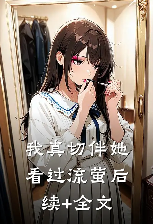 我真切伴她看过流萤后续+全文