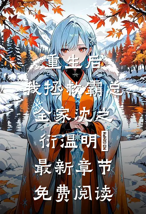 重生后，我拯救霸总全家沈之衍温明婳最新章节免费阅读