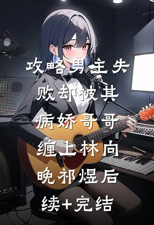 攻略男主失败却被其病娇哥哥缠上林向晚祁煜后续+完结