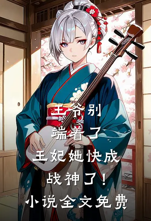 王爷别端着了，王妃她快成战神了！小说全文免费