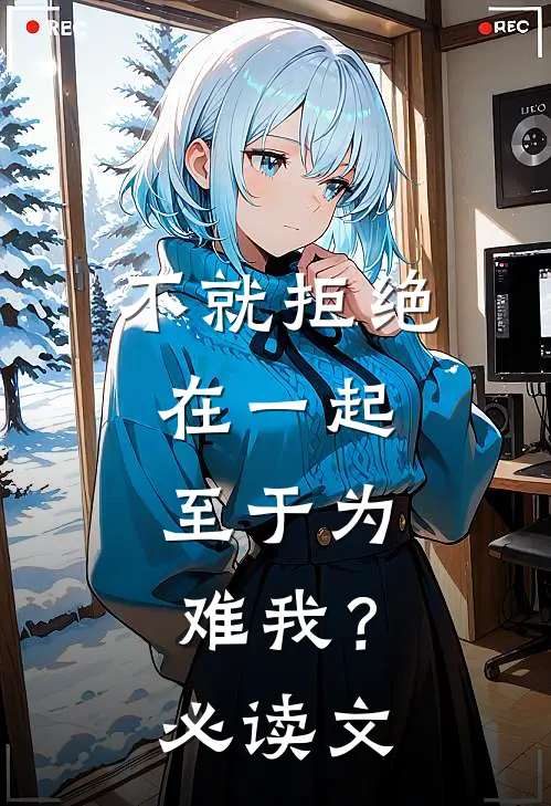 不就拒绝在一起，至于为难我？必读文