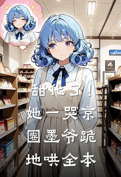 甜化了！她一哭，京圈墨爷跪地哄全本