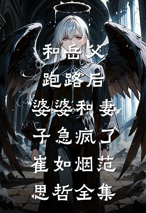 和岳父跑路后，婆婆和妻子急疯了崔如烟范思哲全集