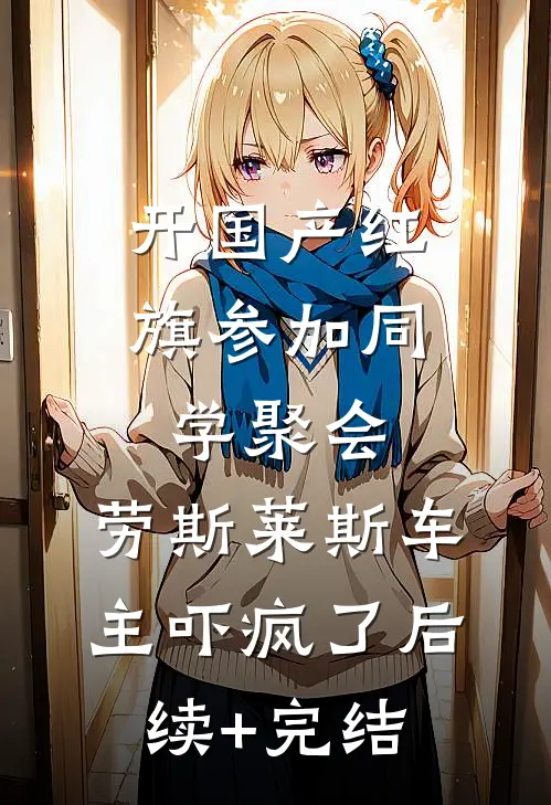 开国产红旗参加同学聚会，劳斯莱斯车主吓疯了后续+完结