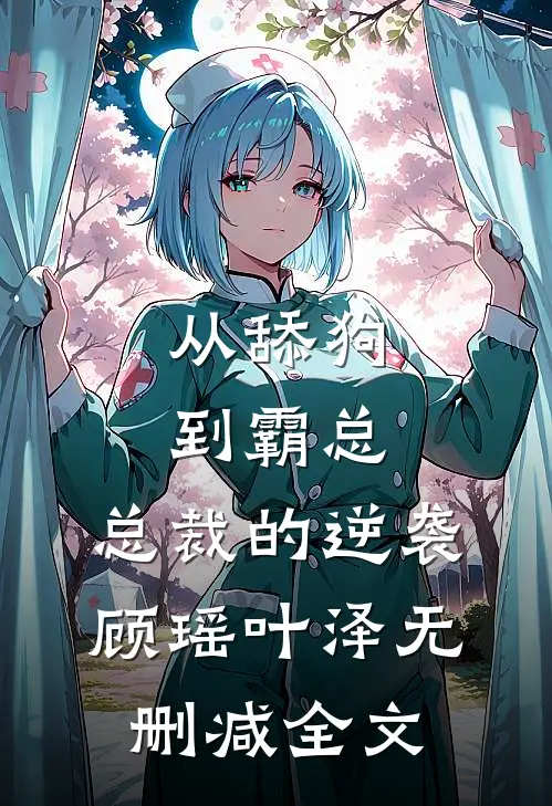 从舔狗到霸总：总裁的逆袭顾瑶叶泽无删减全文