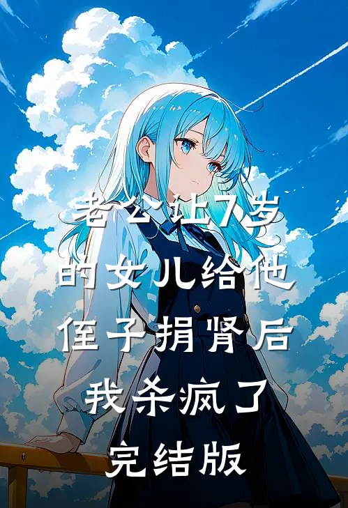 老公让7岁的女儿给他侄子捐肾后，我杀疯了完结版