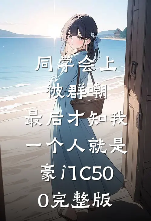 同学会上被群嘲，最后才知我一个人就是豪门C500完整版
