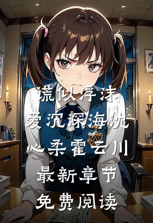 谎似浮沫，爱沉深海沈心柔霍云川最新章节免费阅读