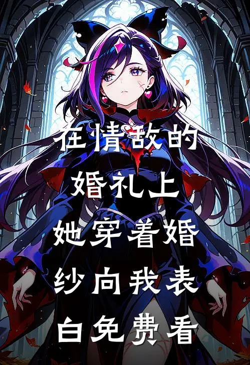 在情敌的婚礼上，她穿着婚纱向我表白免费看