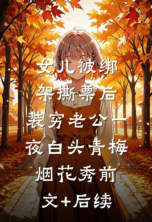 女儿被绑架撕票后，装穷老公一夜白头青梅烟花秀前文+后续