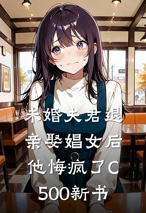 未婚夫君退亲娶娼女后，他悔疯了C500新书