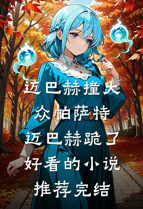迈巴赫撞大众帕萨特，迈巴赫跪了好看的小说推荐完结