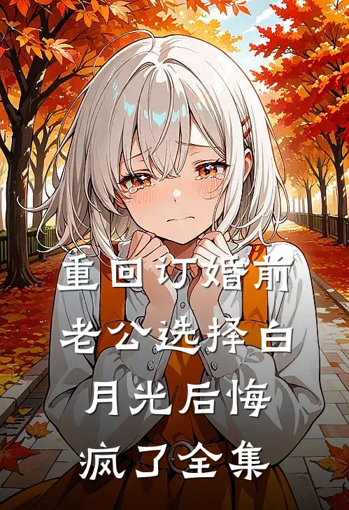 重回订婚前，老公选择白月光后悔疯了全集