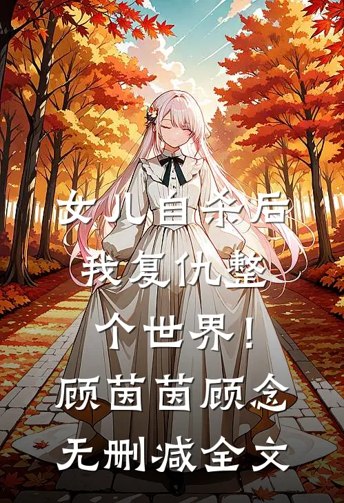 女儿自杀后，我复仇整个世界！顾茵茵顾念无删减全文