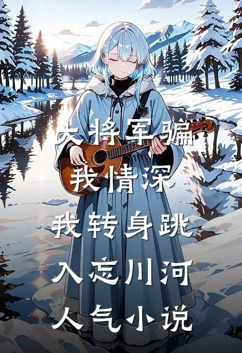 大将军骗我情深，我转身跳入忘川河人气小说