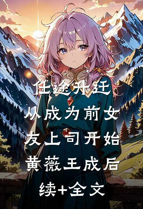 仕途升迁：从成为前女友上司开始黄薇王成后续+全文