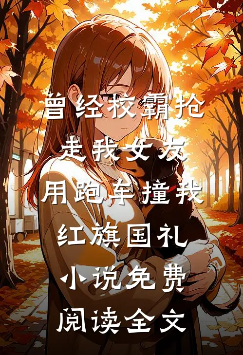 曾经校霸抢走我女友，用跑车撞我红旗国礼小说免费阅读全文