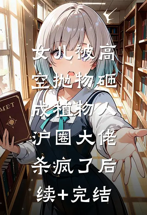 女儿被高空抛物砸成植物人，沪圈大佬杀疯了后续+完结