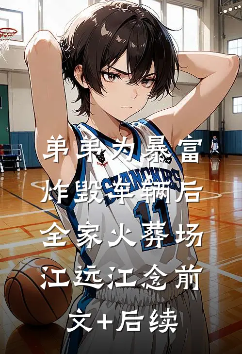 弟弟为暴富炸毁车辆后全家火葬场江远江念前文+后续