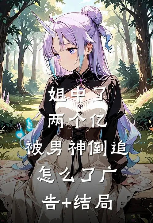 姐中了两个亿，被男神倒追怎么了广告+结局