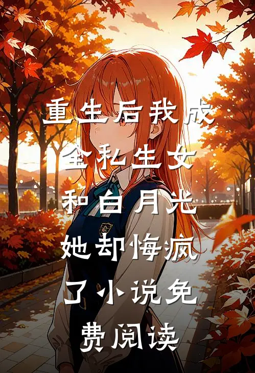 重生后我成全私生女和白月光，她却悔疯了小说免费阅读