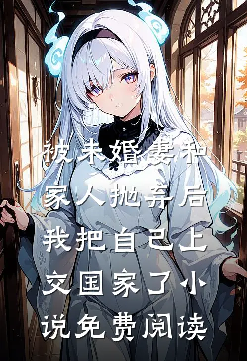 被未婚妻和家人抛弃后，我把自己上交国家了小说免费阅读