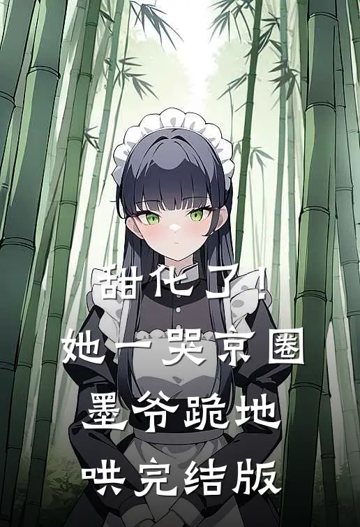 甜化了！她一哭，京圈墨爷跪地哄完结版