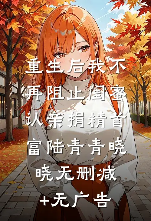 重生后我不再阻止闺蜜认亲捐精首富陆青青晓晓无删减+无广告