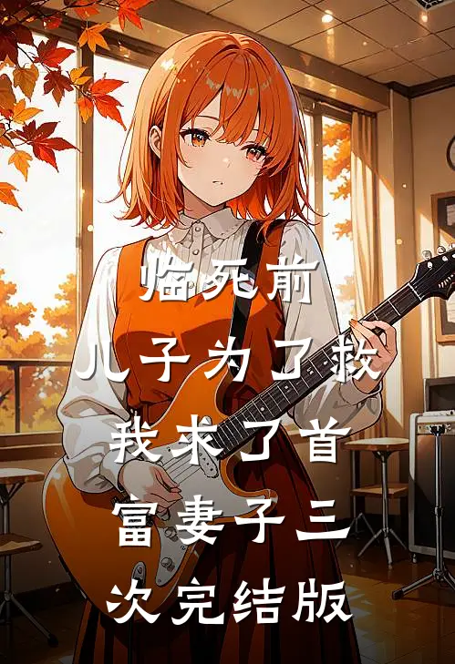 临死前，儿子为了救我求了首富妻子三次完结版