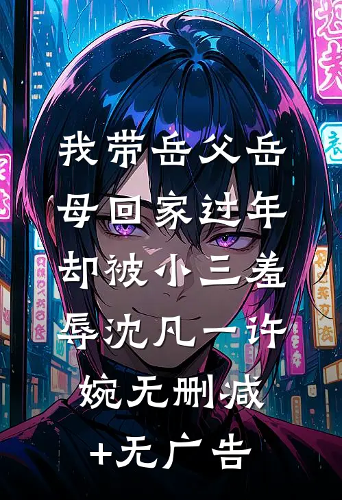 我带岳父岳母回家过年，却被小三羞辱沈凡一许婉无删减+无广告