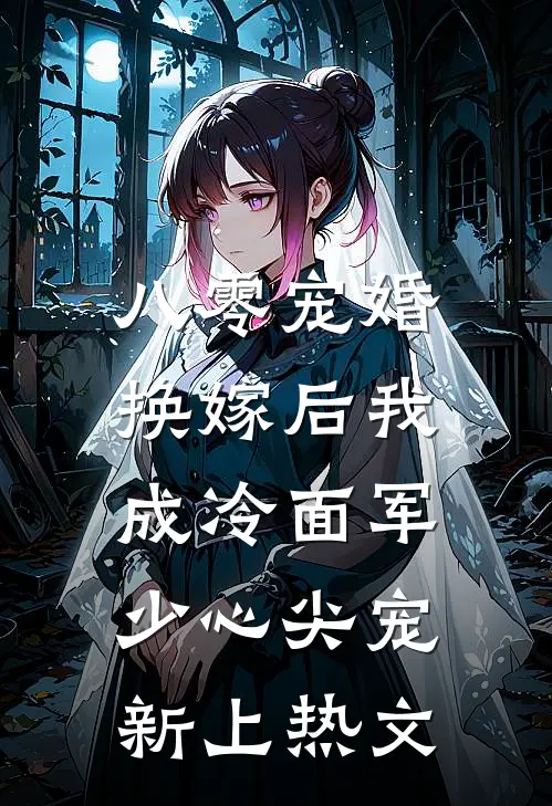 八零宠婚，换嫁后我成冷面军少心尖宠新上热文