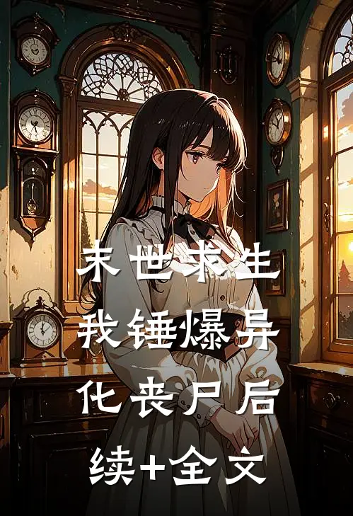 末世求生：我锤爆异化丧尸后续+全文