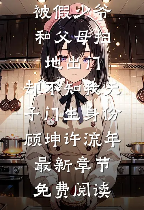 被假少爷和父母扫地出门，却不知我天子门生身份顾坤许流年最新章节免费阅读
