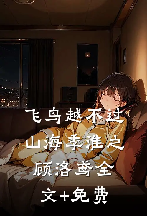 飞鸟越不过山海季淮之顾洛鸢全文+免费