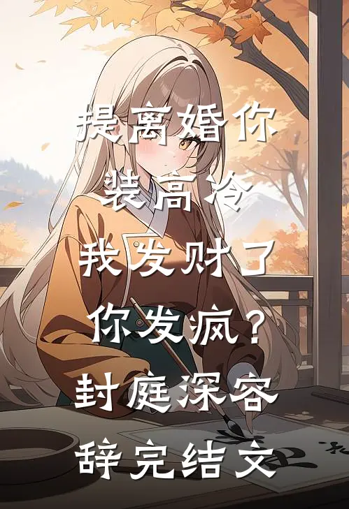 提离婚你装高冷，我发财了你发疯？封庭深容辞完结文