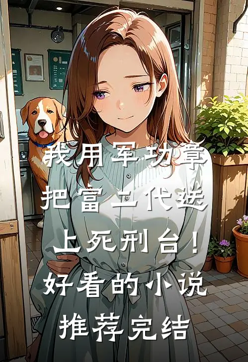 我用军功章把富二代送上死刑台！好看的小说推荐完结