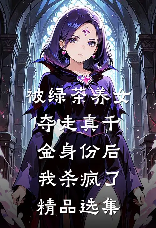 被绿茶养女夺走真千金身份后，我杀疯了精品选集